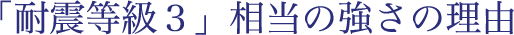 「耐震等級３」相当の強さの理由
